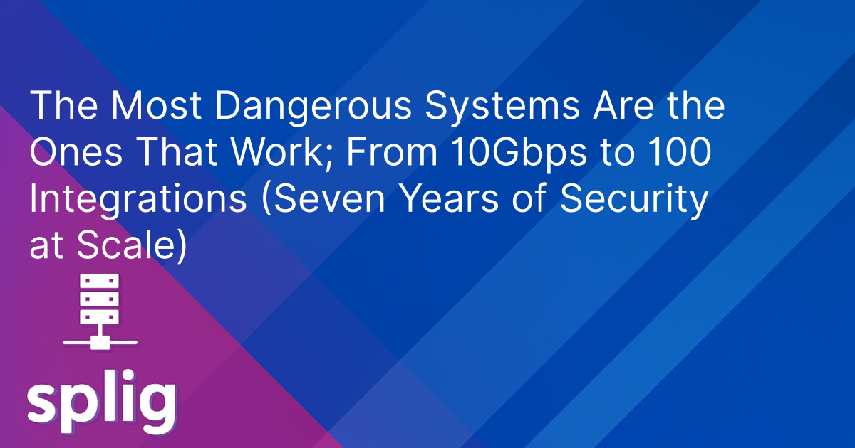 Cover image for The Most Dangerous Systems Are the Ones That Work; From 10Gbps to 100 Integrations (Seven Years of Security at Scale)